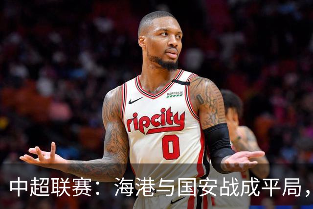 中超联赛：海港与国安战成平局，李新翔失良机，侯森表现出色